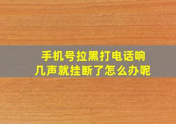 手机号拉黑打电话响几声就挂断了怎么办呢