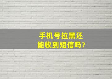 手机号拉黑还能收到短信吗?