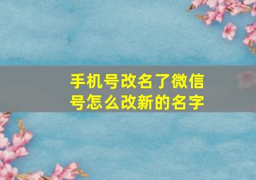 手机号改名了微信号怎么改新的名字