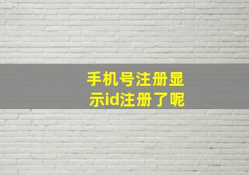 手机号注册显示id注册了呢