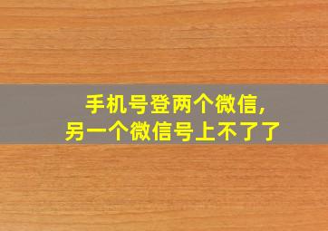 手机号登两个微信,另一个微信号上不了了