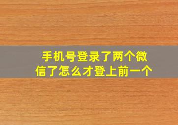 手机号登录了两个微信了怎么才登上前一个