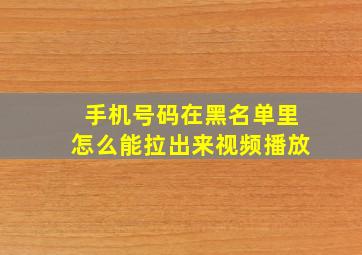 手机号码在黑名单里怎么能拉出来视频播放