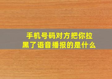 手机号码对方把你拉黑了语音播报的是什么