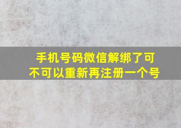 手机号码微信解绑了可不可以重新再注册一个号