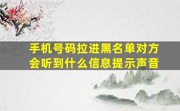 手机号码拉进黑名单对方会听到什么信息提示声音