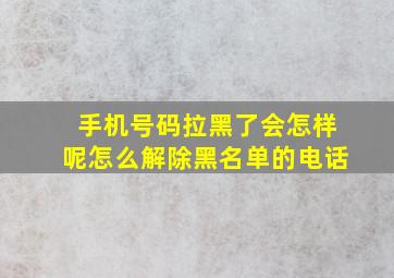 手机号码拉黑了会怎样呢怎么解除黑名单的电话