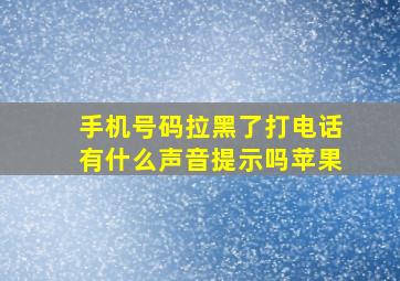 手机号码拉黑了打电话有什么声音提示吗苹果