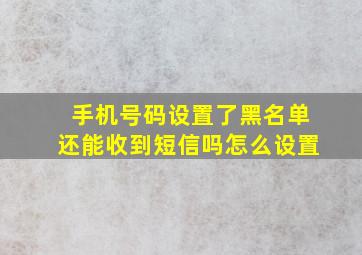 手机号码设置了黑名单还能收到短信吗怎么设置