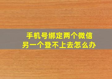 手机号绑定两个微信另一个登不上去怎么办