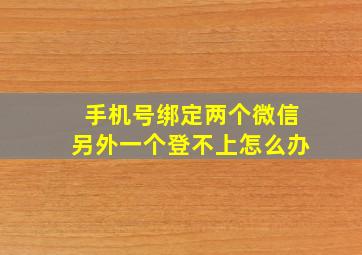 手机号绑定两个微信另外一个登不上怎么办