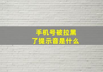 手机号被拉黑了提示音是什么