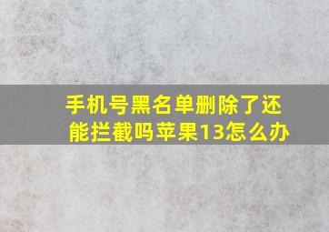 手机号黑名单删除了还能拦截吗苹果13怎么办