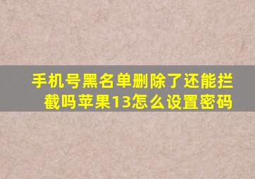 手机号黑名单删除了还能拦截吗苹果13怎么设置密码