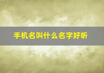 手机名叫什么名字好听