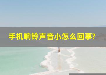 手机响铃声音小怎么回事?