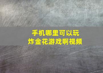 手机哪里可以玩炸金花游戏啊视频