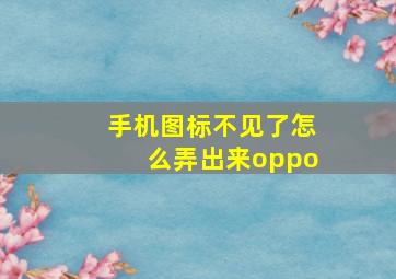 手机图标不见了怎么弄出来oppo