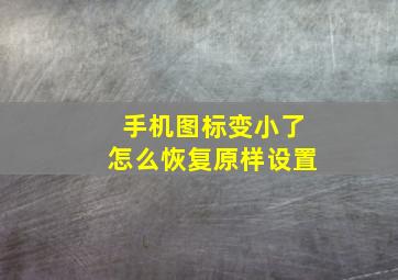 手机图标变小了怎么恢复原样设置