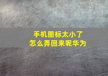 手机图标太小了怎么弄回来呢华为