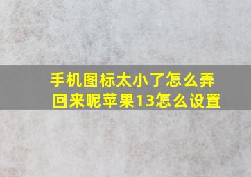 手机图标太小了怎么弄回来呢苹果13怎么设置