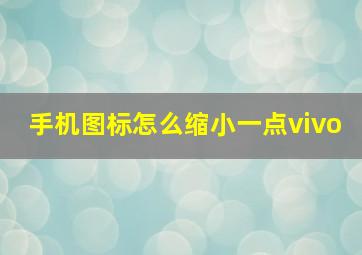 手机图标怎么缩小一点vivo