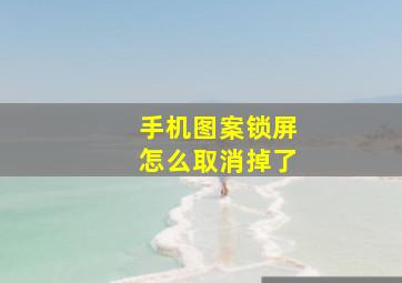 手机图案锁屏怎么取消掉了