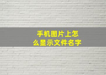 手机图片上怎么显示文件名字