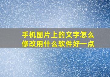 手机图片上的文字怎么修改用什么软件好一点