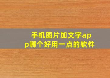 手机图片加文字app哪个好用一点的软件