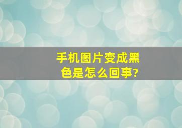 手机图片变成黑色是怎么回事?