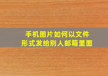 手机图片如何以文件形式发给别人邮箱里面