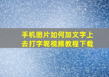 手机图片如何加文字上去打字呢视频教程下载