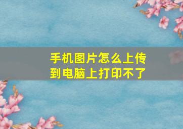 手机图片怎么上传到电脑上打印不了