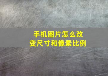 手机图片怎么改变尺寸和像素比例