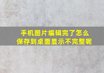 手机图片编辑完了怎么保存到桌面显示不完整呢