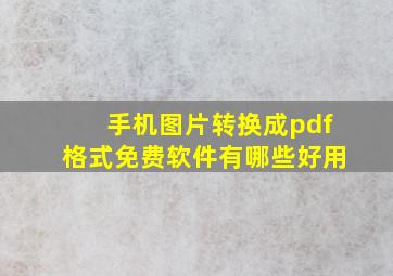 手机图片转换成pdf格式免费软件有哪些好用