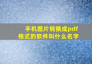 手机图片转换成pdf格式的软件叫什么名字