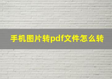 手机图片转pdf文件怎么转