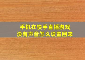 手机在快手直播游戏没有声音怎么设置回来