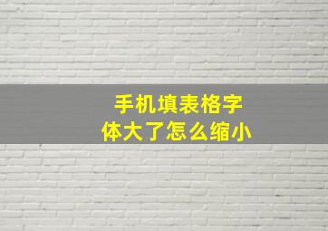 手机填表格字体大了怎么缩小