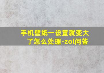 手机壁纸一设置就变大了怎么处理-zol问答