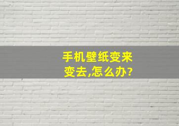 手机壁纸变来变去,怎么办?