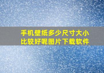 手机壁纸多少尺寸大小比较好呢图片下载软件