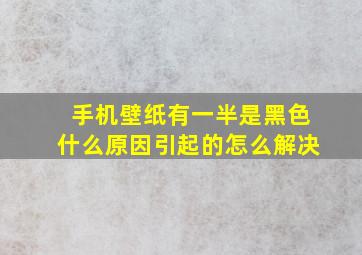 手机壁纸有一半是黑色什么原因引起的怎么解决