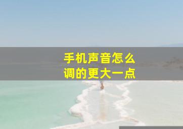 手机声音怎么调的更大一点