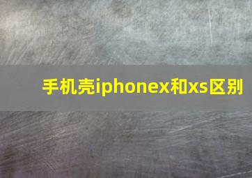 手机壳iphonex和xs区别