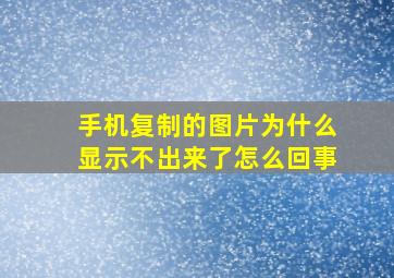 手机复制的图片为什么显示不出来了怎么回事