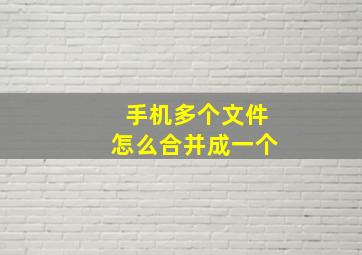 手机多个文件怎么合并成一个