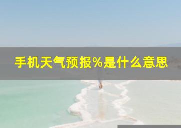 手机天气预报%是什么意思